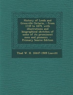 History of Leeds and Grenville Ontario,: from 1749 to 1879, with illustrations and biographical sketches of some of its prominent men and pi