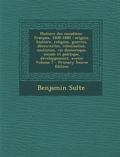 Histoire des canadiens-français, 1608-1880: origine, histoire, religion, guerres, découvertes, colonisation, coutumes, vie domestique, sociale