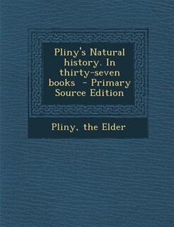 Pliny's Natural history. In thirty-seven books  - Primary Source Edition