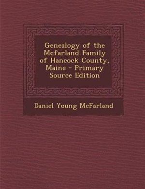 Genealogy of the Mcfarland Family of Hancock County, Maine - Primary Source Edition