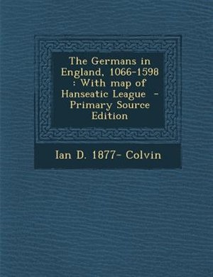 The Germans in England, 1066-1598: With map of Hanseatic League  - Primary Source Edition