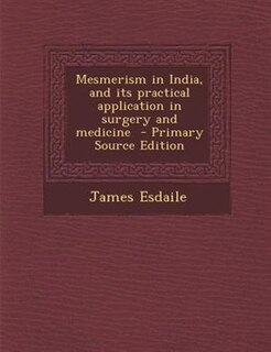 Mesmerism in India, and its practical application in surgery and medicine  - Primary Source Edition