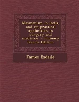 Mesmerism in India, and its practical application in surgery and medicine  - Primary Source Edition
