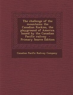 Couverture_The challenge of the mountains; the Canadian Rockies, the playground of America. Issued by the Canadian Pacific railway