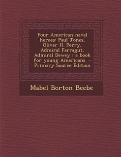 Four American naval heroes: Paul Jones, Oliver H. Perry, Admiral Farragut, Admiral Dewey : a book for young Americans  - Primar