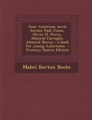 Four American naval heroes: Paul Jones, Oliver H. Perry, Admiral Farragut, Admiral Dewey : a book for young Americans  - Primar