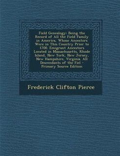 Field Genealogy: Being the Record of All the Field Family in America, Whose Ancestors Were in This Country Prior to