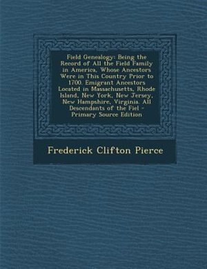 Field Genealogy: Being the Record of All the Field Family in America, Whose Ancestors Were in This Country Prior to