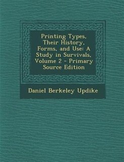 Printing Types, Their History, Forms, and Use: A Study in Survivals, Volume 2 - Primary Source Edition