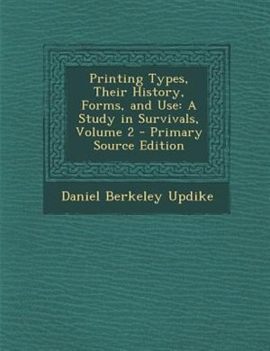 Printing Types, Their History, Forms, and Use: A Study in Survivals, Volume 2 - Primary Source Edition