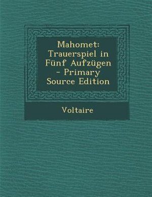 Mahomet: Trauerspiel in Fünf Aufzügen - Primary Source Edition