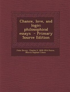 Chance, love, and logic; philosophical essays