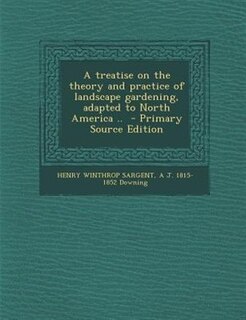 A treatise on the theory and practice of landscape gardening, adapted to North America ..  - Primary Source Edition