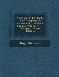 Analysis of J.S. Bach's Wohltemperirtes clavier (48 preludes & fugues) Volume v. 1