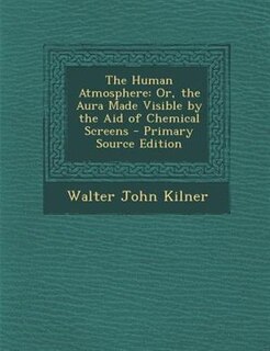 The Human Atmosphere: Or, the Aura Made Visible by the Aid of Chemical Screens