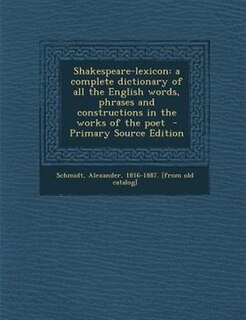 Shakespeare-lexicon: a complete dictionary of all the English words, phrases and constructions in the works of the poet
