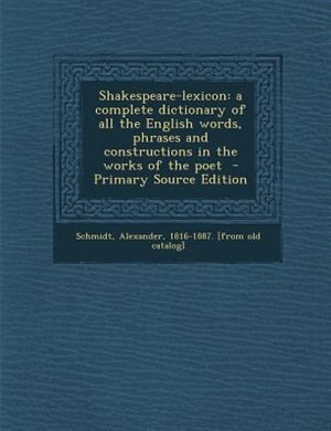 Shakespeare-lexicon: a complete dictionary of all the English words, phrases and constructions in the works of the poet
