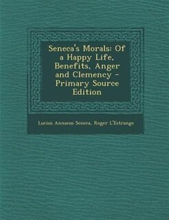 Seneca's Morals: Of a Happy Life, Benefits, Anger and Clemency