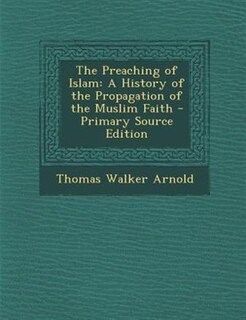 The Preaching of Islam: A History of the Propagation of the Muslim Faith - Primary Source Edition