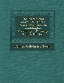 The Northwest Coast: Or, Three Years' Residence in Washington Territory