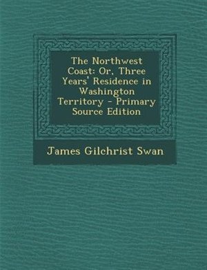 The Northwest Coast: Or, Three Years' Residence in Washington Territory