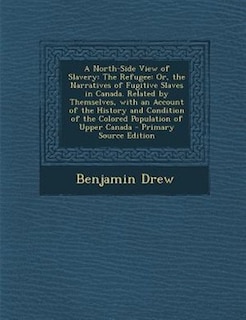 A North-Side View of Slavery: The Refugee: Or, the Narratives of Fugitive Slaves in Canada. Related by Themselves, with an Accoun