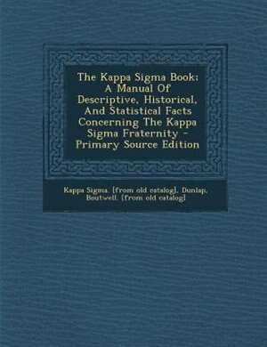 The Kappa Sigma Book; A Manual Of Descriptive, Historical, And Statistical Facts Concerning The Kappa Sigma Fraternity - Primary Source Edition