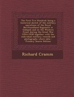 Front cover_The first Five Hundred; being a historical sketch of the military operations of the Royal Newfoundland Regiment in Gallipoli and on the Western Front during the Great War (1914-1918) together with the individual military records and photographs where obta