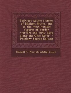Front cover_Stalwart Auver; a story of Michael Myers, one of the most notable figures of border warfare and early days along the Ohio River