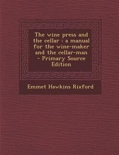 The wine press and the cellar: a manual for the wine-maker and the cellar-man