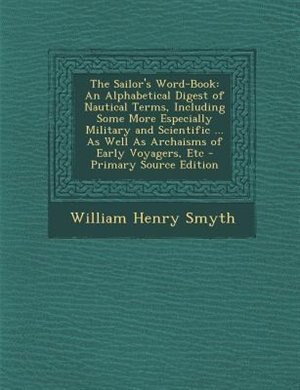 The Sailor's Word-Book: An Alphabetical Digest of Nautical Terms, Including Some More Especially Military and Scientific ..