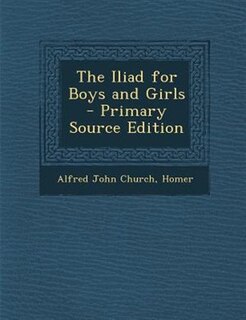 The Iliad for Boys and Girls - Primary Source Edition