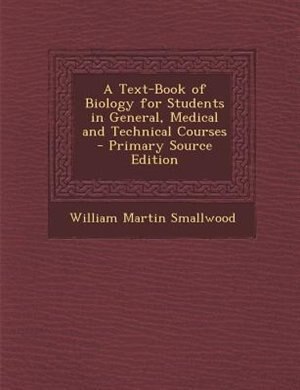 A Text-Book of Biology for Students in General, Medical and Technical Courses - Primary Source Edition