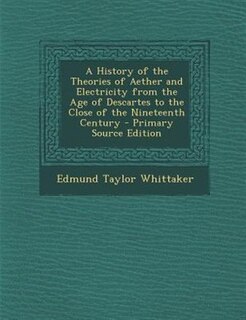 A History of the Theories of Aether and Electricity from the Age of Descartes to the Close of the Nineteenth Century