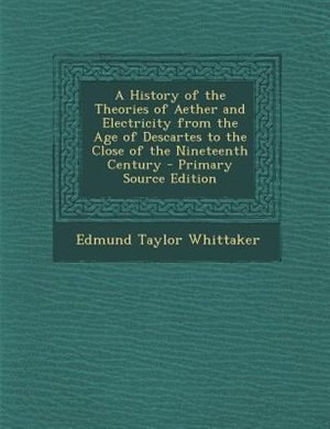 A History of the Theories of Aether and Electricity from the Age of Descartes to the Close of the Nineteenth Century