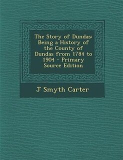 The Story of Dundas: Being a History of the County of Dundas from 1784 to 1904