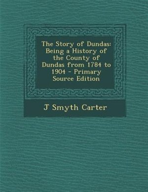 The Story of Dundas: Being a History of the County of Dundas from 1784 to 1904