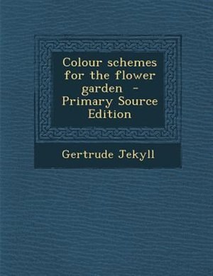 Colour schemes for the flower garden  - Primary Source Edition