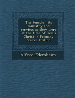 The temple: its ministry and services as they were at the time of Jesus Christ  - Primary Source Edition
