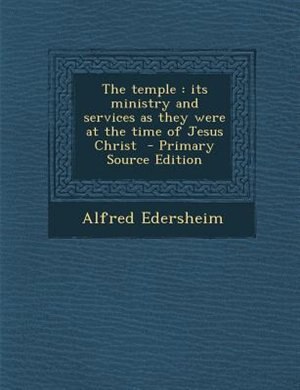 The temple: its ministry and services as they were at the time of Jesus Christ  - Primary Source Edition