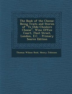 The Book of the Cheese: Being Traits and Stories of Ye Olde-Cheshire Cheese, Wine Office Court, Fleet Street, London, E.C.
