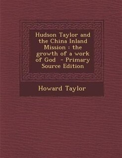 Hudson Taylor and the China Inland Mission: the growth of a work of God  - Primary Source Edition