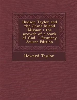 Hudson Taylor and the China Inland Mission: the growth of a work of God  - Primary Source Edition