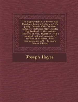 Couverture_The Eighty-fifth in France and Flanders; being a history of the justly famous 85th Canadian Infantry Battalion (Nova Scotia Highlanders) in the various theaters of war, together with a nominal roll and synopsis of service of officers, non-commissioned off