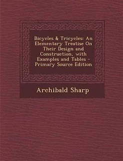 Bicycles & Tricycles: An Elementary Treatise On Their Design and Construction, with Examples and Tables