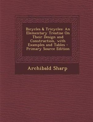 Bicycles & Tricycles: An Elementary Treatise On Their Design and Construction, with Examples and Tables