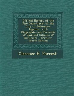 Official History of the Fire Department of the City of Baltimore: Together with Biographies and Portraits of Eminent Citizens of Baltimore