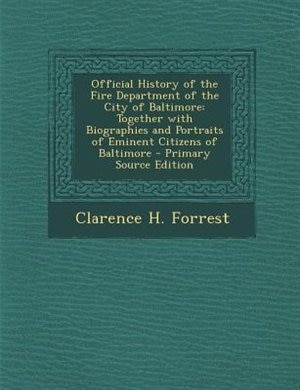 Official History of the Fire Department of the City of Baltimore: Together with Biographies and Portraits of Eminent Citizens of Baltimore