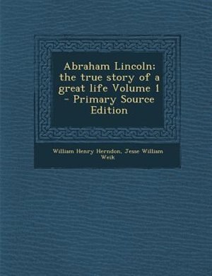 Abraham Lincoln; the true story of a great life Volume 1 - Primary Source Edition