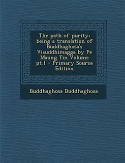 The path of purity; being a translation of Buddhaghosa's Visuddhimagga by Pe Maung Tin Volume pt.1